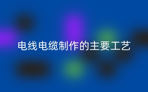 电线电缆制作的主要工艺(图1)