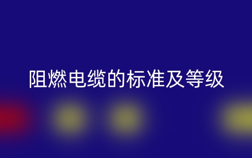 阻燃电缆的标准及等级是什么？(图1)
