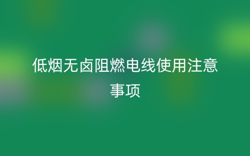 低烟无卤阻燃电线使用注意事项(图1)