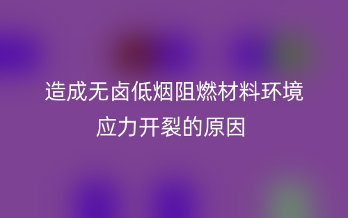 造成无卤低烟阻燃材料环境应力开裂的原因？(图1)