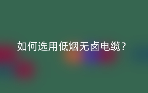 如何选用低烟无卤电缆？(图1)