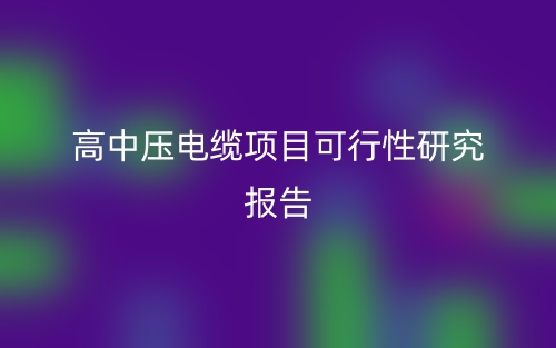 高中压电缆项目可行性研究报告(图1)