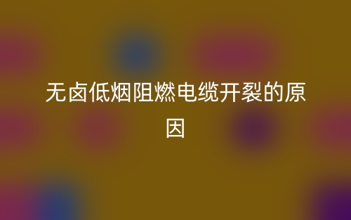 无卤低烟阻燃电缆开裂的原因有哪些？(图1)