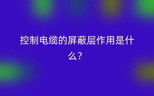控制电缆的屏蔽层作用是什么？(图1)