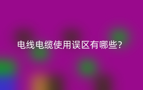 电线电缆使用误区有哪些？(图1)