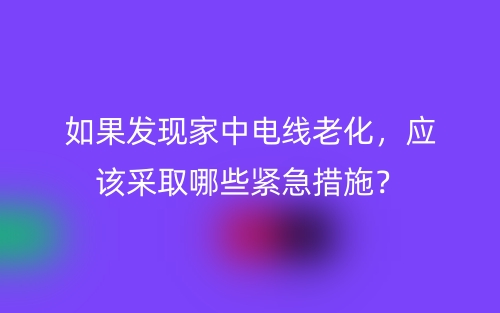 如果发现家中电线老化，应该采取哪些紧急措施？(图1)