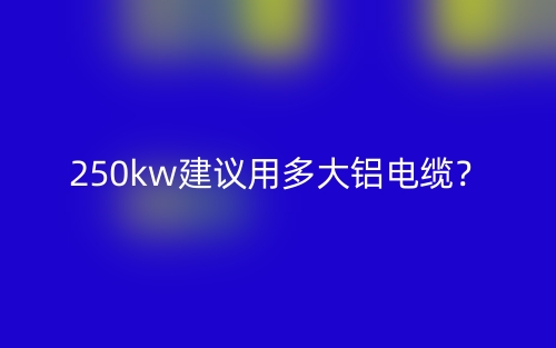 250kw建议用多大铝电缆？(图1)