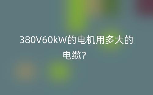 380V60kW的电机用多大的电缆？(图1)