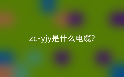 zc-yjy是什么电缆?(图1)
