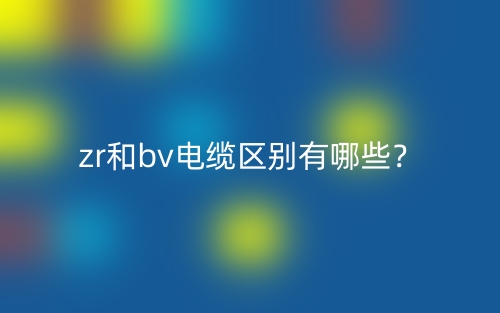zr和bv电缆区别有哪些？(图1)