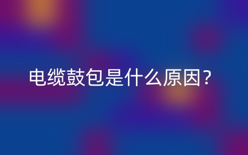 电缆鼓包是什么原因？(图1)