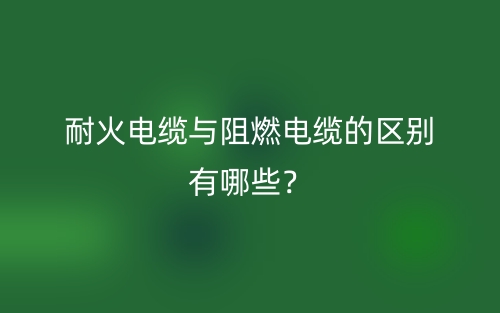 耐火电缆与阻燃电缆的区别有哪些？(图1)