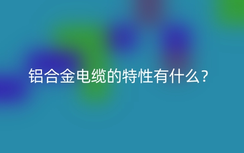 铝合金电缆的特性有什么？(图1)