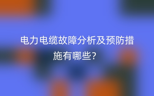 电力电缆故障分析及预防措施有哪些？(图1)