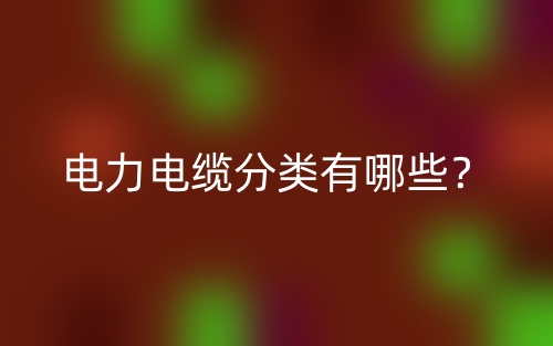 电力电缆分类有哪些？(图1)