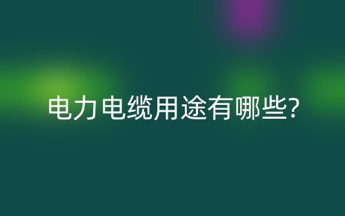 电力电缆用途有哪些?(图1)