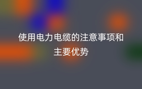 使用电力电缆的注意事项和主要优势(图1)