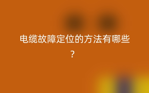电缆故障定位的方法有哪些？(图1)