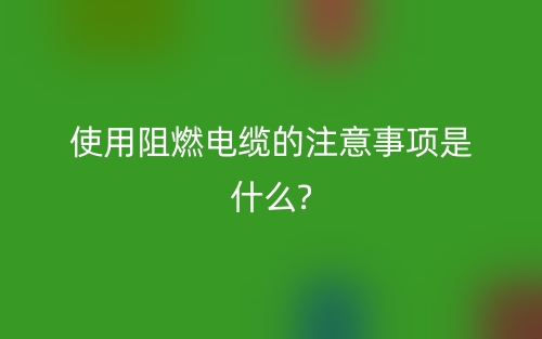 使用阻燃电缆的注意事项是什么?(图1)