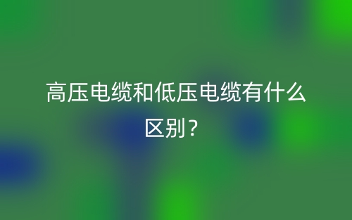高压电缆和低压电缆有什么区别？(图1)