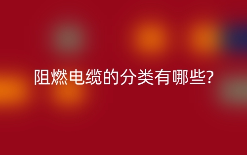 阻燃电缆的分类有哪些?(图1)