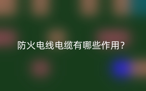 防火电线电缆有哪些作用？(图1)
