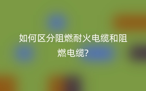 如何区分阻燃耐火电缆和阻燃电缆?(图1)