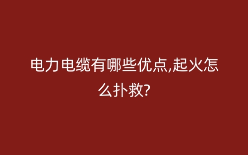 电力电缆有哪些优点,起火怎么扑救?(图1)
