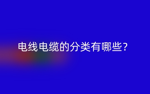 电线电缆的分类有哪些？(图1)