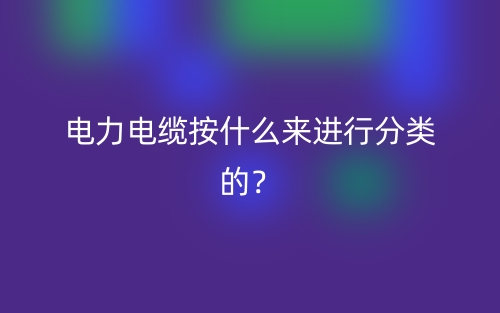 电力电缆按什么来进行分类的？(图1)