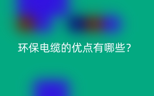 环保电缆的优点有哪些？(图1)