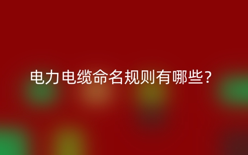 电力电缆命名规则有哪些？(图1)