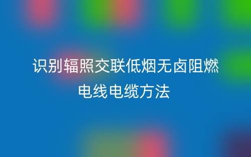 识别辐照交联低烟无卤阻燃电线电缆方法(图1)