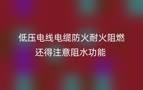 低压电线电缆防火耐火阻燃还得注意阻水功能(图1)