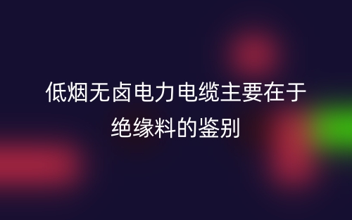 低烟无卤电力电缆主要在于绝缘料的鉴别(图1)
