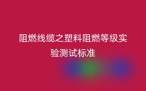 阻燃线缆之塑料阻燃等级实验测试标准(图1)