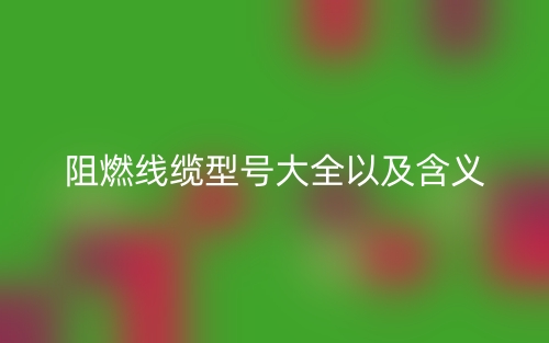 阻燃线缆型号大全以及含义(图1)