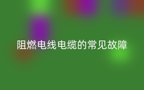 阻燃电线电缆的常见故障(图1)