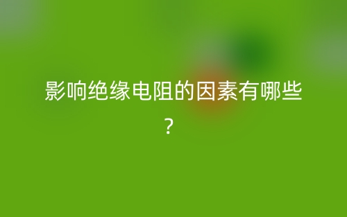 影响绝缘电阻的因素有哪些？(图1)