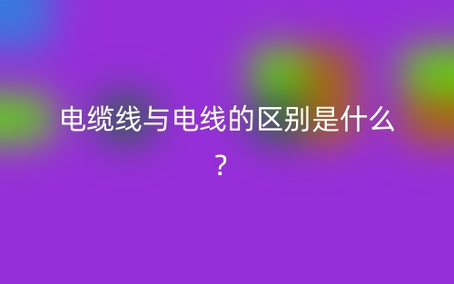 电缆线与电线的区别是什么？(图1)