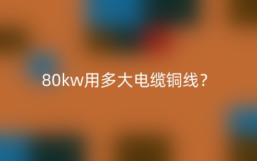 80kw用多大电缆铜线？(图1)