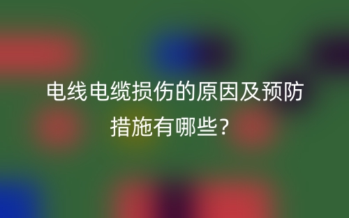 电线电缆损伤的原因及预防措施有哪些？(图1)