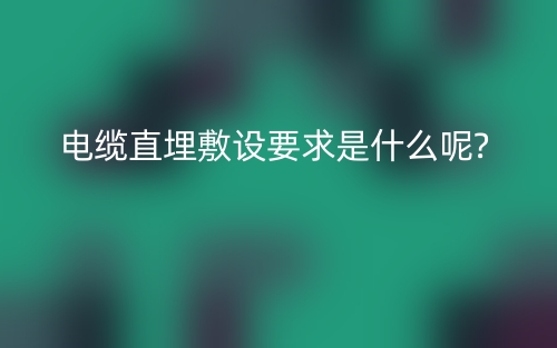 电缆直埋敷设要求是什么呢?  (图1)