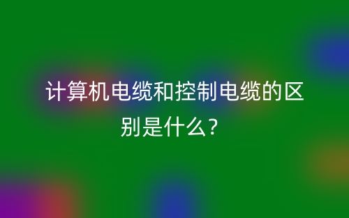 计算机电缆和控制电缆的区别是什么？(图1)