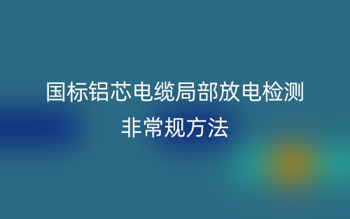 国标铝芯电缆局部放电检测非常规方法(图1)