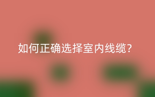如何正确选择室内线缆？(图1)