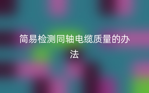 简易检测同轴电缆质量的办法(图1)