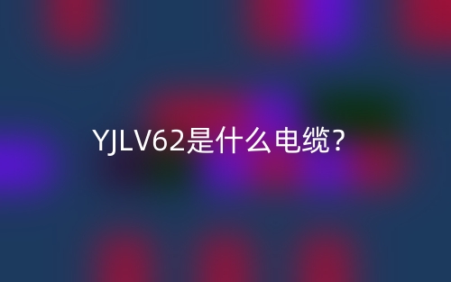 YJLV62是什么电缆？(图1)