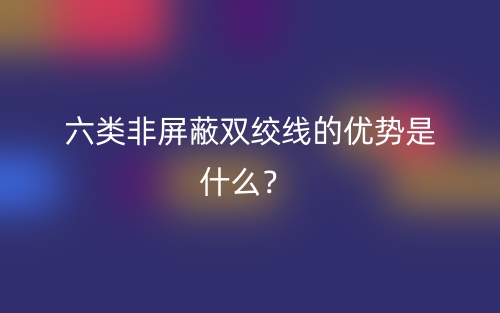 六类非屏蔽双绞线的优势是什么？(图1)