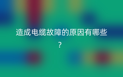 造成电缆故障的原因有哪些？(图1)